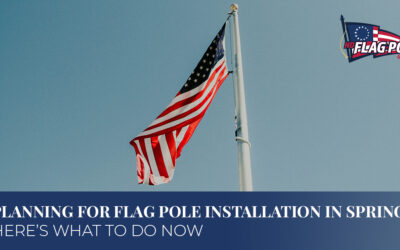 Planning For Flag Pole Installation In Spring? Here’s What To Do Now