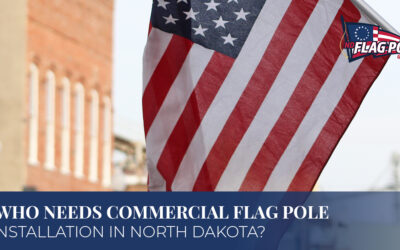 Who Needs Commercial Flag Pole Installation In North Dakota?