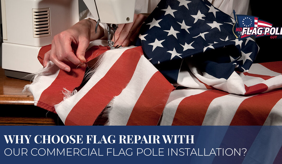 Why Choose Flag Repair With Our Commercial Flag Pole Installation?